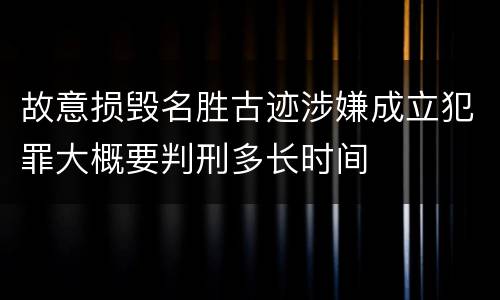故意损毁名胜古迹涉嫌成立犯罪大概要判刑多长时间