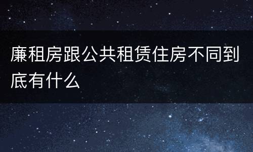 廉租房跟公共租赁住房不同到底有什么