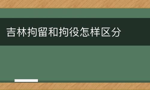 吉林拘留和拘役怎样区分