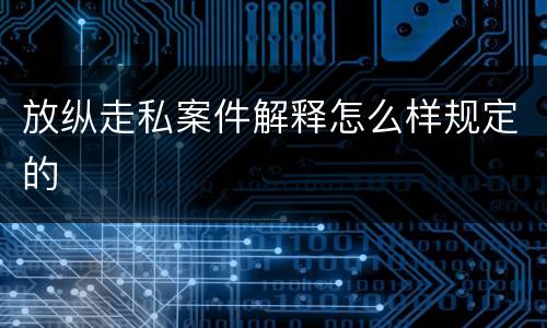 放纵走私案件解释怎么样规定的