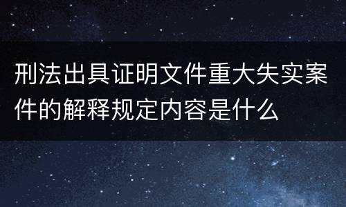 刑法出具证明文件重大失实案件的解释规定内容是什么