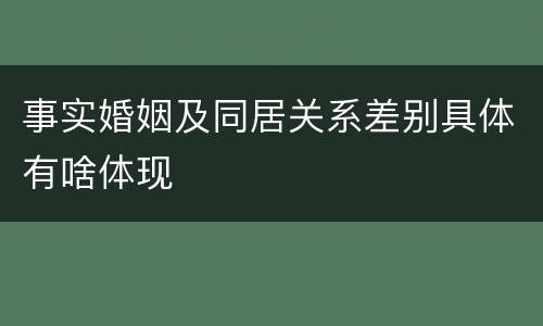事实婚姻及同居关系差别具体有啥体现