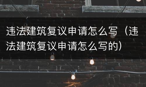 违法建筑复议申请怎么写（违法建筑复议申请怎么写的）