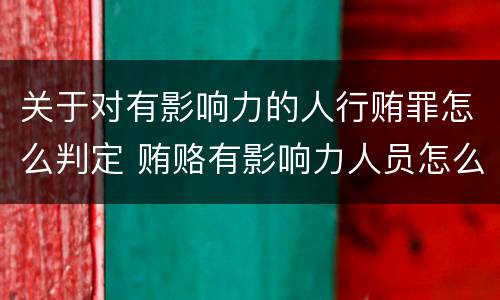 关于对有影响力的人行贿罪怎么判定 贿赂有影响力人员怎么定罪