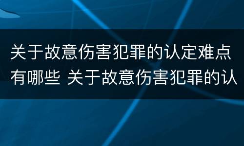 关于故意伤害犯罪的认定难点有哪些 关于故意伤害犯罪的认定难点有哪些