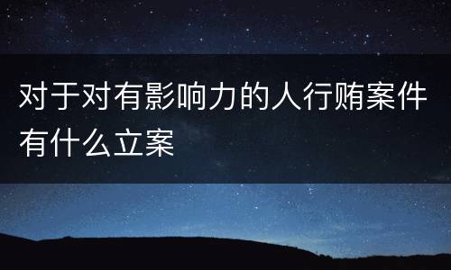 对于对有影响力的人行贿案件有什么立案