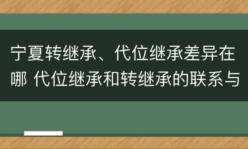 宁夏转继承、代位继承差异在哪 代位继承和转继承的联系与区别