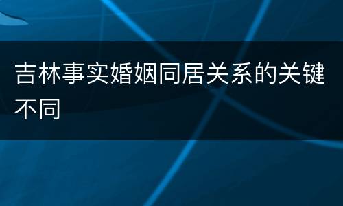吉林事实婚姻同居关系的关键不同
