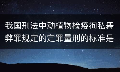 我国刑法中动植物检疫徇私舞弊罪规定的定罪量刑的标准是多少