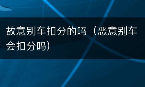故意别车扣分的吗（恶意别车会扣分吗）