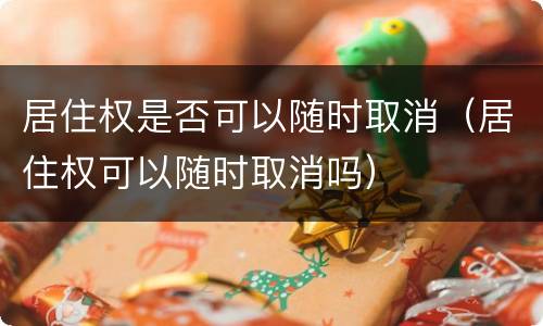 居住权是否可以随时取消（居住权可以随时取消吗）