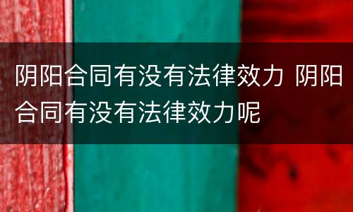 阴阳合同有没有法律效力 阴阳合同有没有法律效力呢