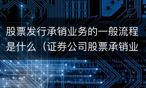 股票发行承销业务的一般流程是什么（证券公司股票承销业务一般流程）