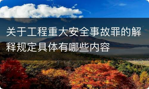 关于工程重大安全事故罪的解释规定具体有哪些内容