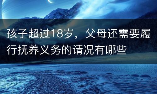 孩子超过18岁，父母还需要履行抚养义务的请况有哪些