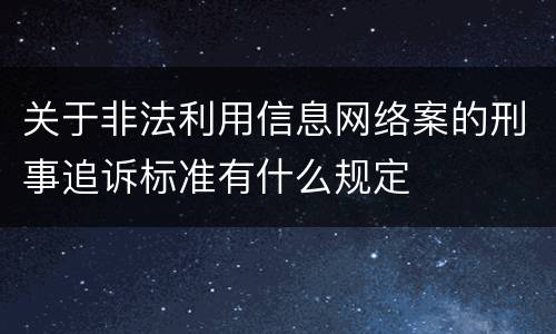 关于非法利用信息网络案的刑事追诉标准有什么规定