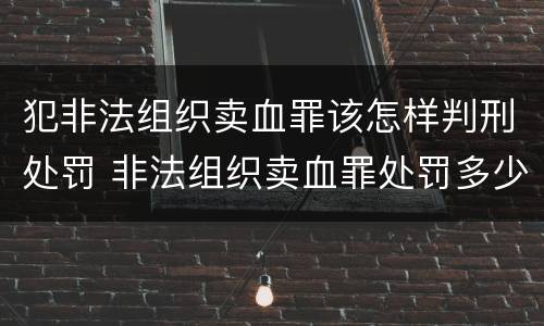 犯非法组织卖血罪该怎样判刑处罚 非法组织卖血罪处罚多少钱