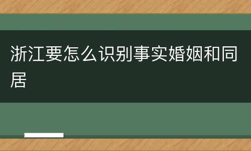 浙江要怎么识别事实婚姻和同居