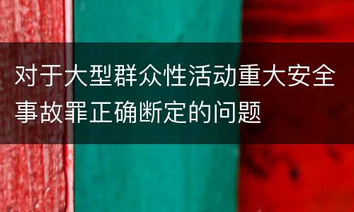 对于大型群众性活动重大安全事故罪正确断定的问题