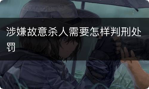 涉嫌故意杀人需要怎样判刑处罚