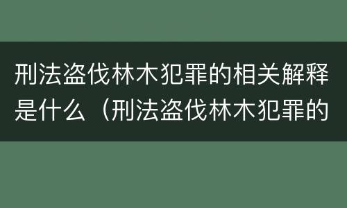 刑法盗伐林木犯罪的相关解释是什么（刑法盗伐林木犯罪的相关解释是什么）