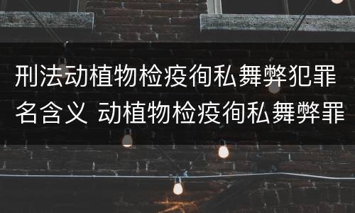 刑法动植物检疫徇私舞弊犯罪名含义 动植物检疫徇私舞弊罪量刑