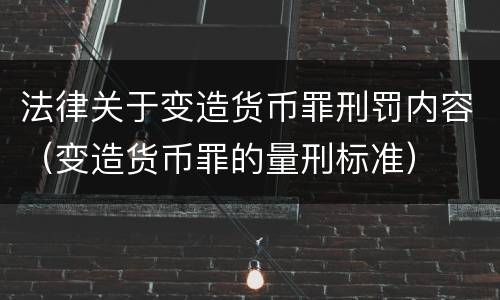 法律关于变造货币罪刑罚内容（变造货币罪的量刑标准）