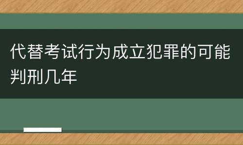 代替考试行为成立犯罪的可能判刑几年