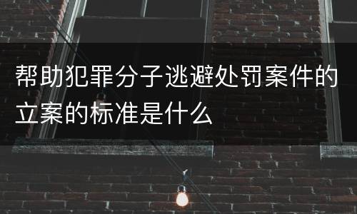 帮助犯罪分子逃避处罚案件的立案的标准是什么