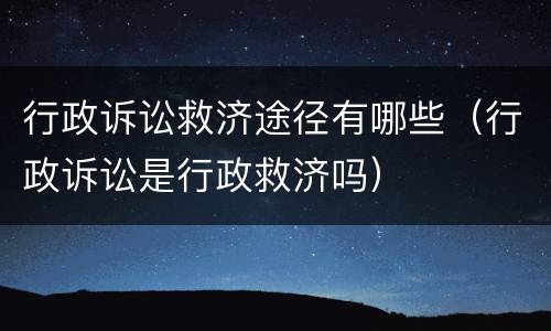 行政诉讼救济途径有哪些（行政诉讼是行政救济吗）