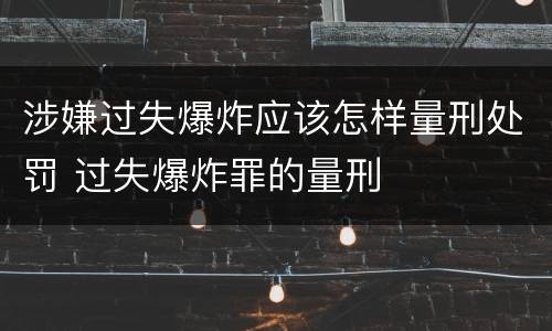 涉嫌过失爆炸应该怎样量刑处罚 过失爆炸罪的量刑