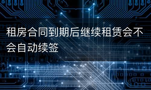 租房合同到期后继续租赁会不会自动续签