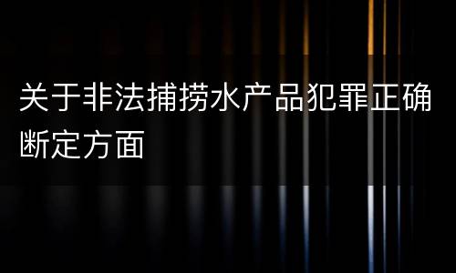 关于非法捕捞水产品犯罪正确断定方面