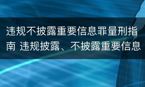 违规不披露重要信息罪量刑指南 违规披露、不披露重要信息罪量刑