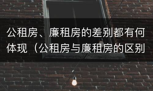 公租房、廉租房的差别都有何体现（公租房与廉租房的区别都在此,别再搞错了!）