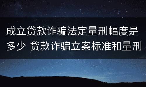 成立贷款诈骗法定量刑幅度是多少 贷款诈骗立案标准和量刑标准
