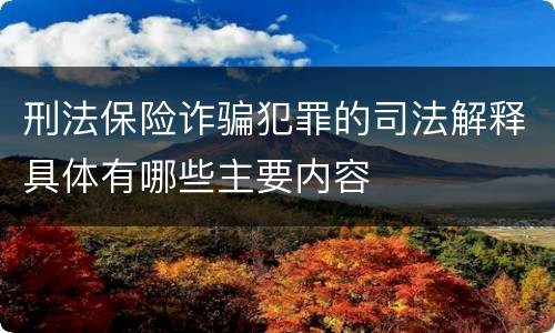 刑法保险诈骗犯罪的司法解释具体有哪些主要内容