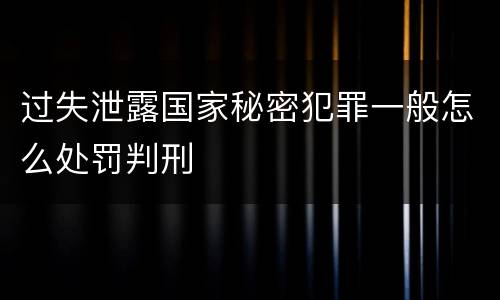 过失泄露国家秘密犯罪一般怎么处罚判刑