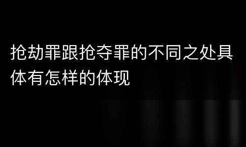 抢劫罪跟抢夺罪的不同之处具体有怎样的体现