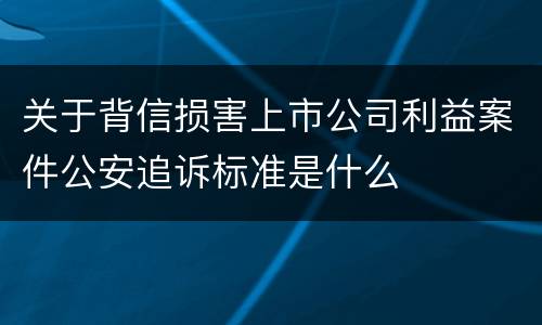 关于背信损害上市公司利益案件公安追诉标准是什么