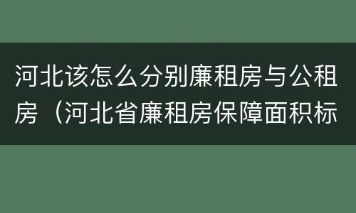 河北该怎么分别廉租房与公租房（河北省廉租房保障面积标准）