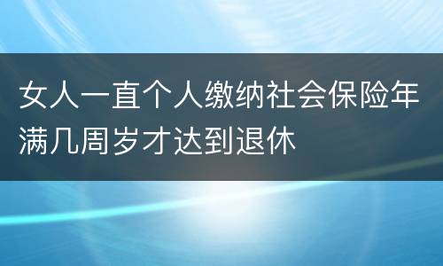 女人一直个人缴纳社会保险年满几周岁才达到退休