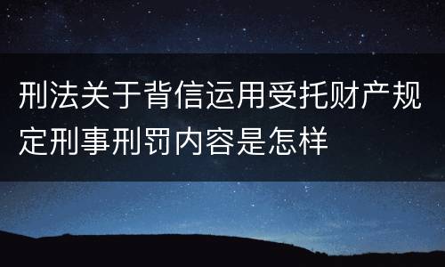 刑法关于背信运用受托财产规定刑事刑罚内容是怎样