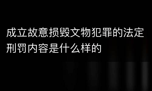 成立故意损毁文物犯罪的法定刑罚内容是什么样的