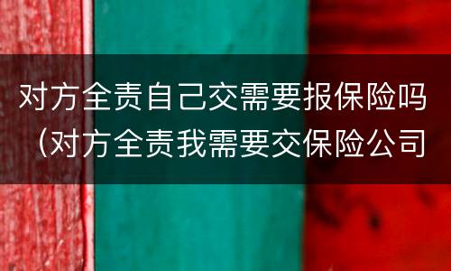 对方全责自己交需要报保险吗（对方全责我需要交保险公司吗）