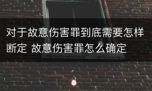 对于故意伤害罪到底需要怎样断定 故意伤害罪怎么确定