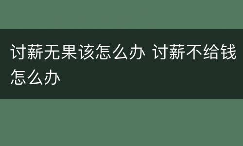 讨薪无果该怎么办 讨薪不给钱怎么办