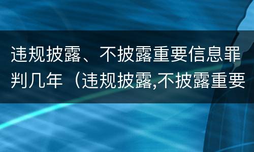 违规披露、不披露重要信息罪判几年（违规披露,不披露重要信息罪量刑）