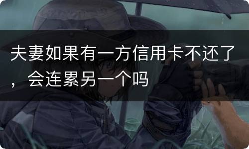 夫妻如果有一方信用卡不还了，会连累另一个吗
