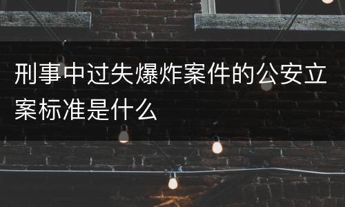 刑事中过失爆炸案件的公安立案标准是什么